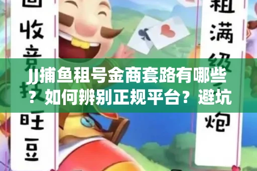 JJ捕鱼租号金商套路有哪些？如何辨别正规平台？避坑指南教你选