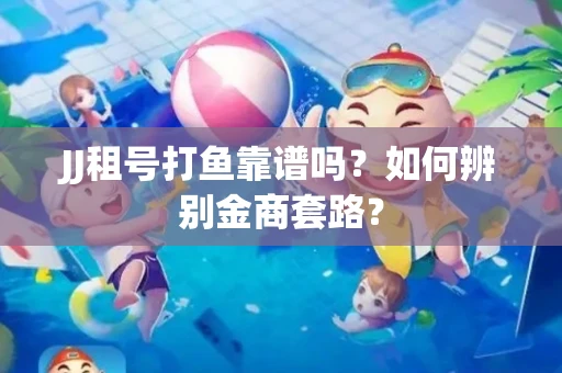 JJ租号打鱼靠谱吗？如何辨别金商套路？