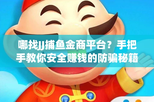 哪找JJ捕鱼金商平台？手把手教你安全赚钱的防骗秘籍