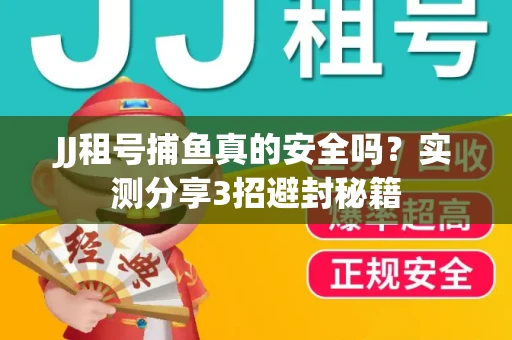 JJ租号捕鱼真的安全吗？实测分享3招避封秘籍