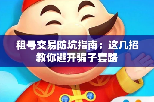 租号交易防坑指南：这几招教你避开骗子套路
