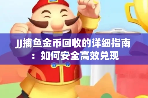 JJ捕鱼金币回收的详细指南：如何安全高效兑现