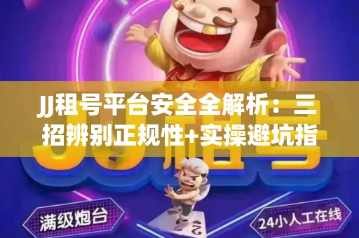 JJ租号平台安全全解析：三招辨别正规性+实操避坑指南
