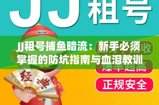 JJ租号捕鱼暗流：新手必须掌握的防坑指南与血泪教训