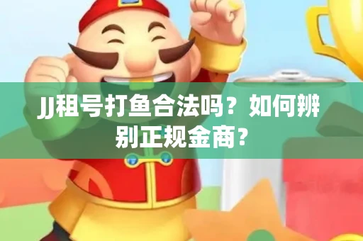JJ租号打鱼合法吗？如何辨别正规金商？