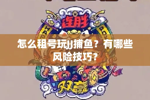 怎么租号玩JJ捕鱼？有哪些风险技巧？