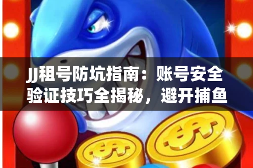 JJ租号防坑指南：账号安全验证技巧全揭秘，避开捕鱼陷阱！